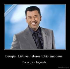 Daugiau Lietuva neturės tokio žmogaus.  - Dabar jis - Legenda.