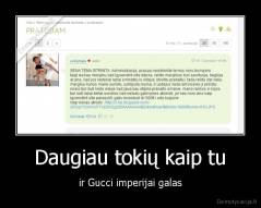 Daugiau tokių kaip tu - ir Gucci imperijai galas