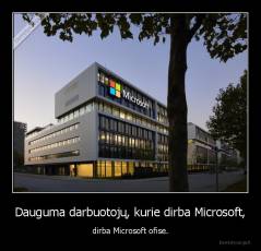 Dauguma darbuotojų, kurie dirba Microsoft, - dirba Microsoft ofise.