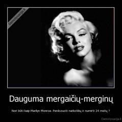 Dauguma mergaičių-merginų - Nori būti kaip Marilyn Monroe. Perdozuoti narkotikų ir numirti 24 metų ?