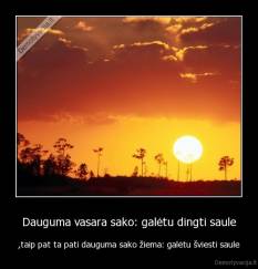 Dauguma vasara sako: galėtu dingti saule - ,taip pat ta pati dauguma sako žiema: galėtu šviesti saule