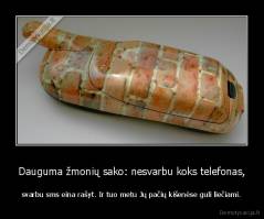 Dauguma žmonių sako: nesvarbu koks telefonas, - svarbu sms eina rašyt. Ir tuo metu Jų pačių kišenėse guli liečiami.
