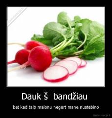 Dauk š  bandžiau  - bet kad taip malonu negert mane nustebino