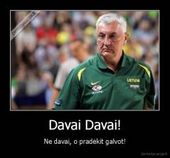 Davai Davai! - Ne davai, o pradėkit galvot!