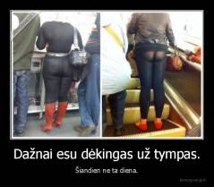 Dažnai esu dėkingas už tympas. - Šiandien ne ta diena.