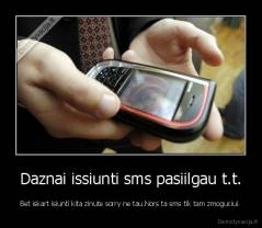 Daznai issiunti sms pasiilgau t.t. - Bet iskart isiunti kita zinute sorry ne tau.Nors ta sms tik tam zmoguciui.