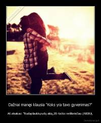 Dažnai manęs klausia "Koks yra tavo gyvenimas?" - Aš atsakau: "Rudaplaukis,rudų akių,JIS-tai ko neiškeisčiau į NIEKĄ.