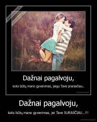 Dažnai pagalvoju, - koks būtų mano gyvenimas, jei Tave SURASČIAU...!!!