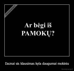 Daznai sis klausimas kyla daugumai mokiniu - 