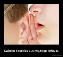 Dažniau naudokis ausimis,negu liežuviu. - 