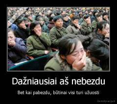 Dažniausiai aš nebezdu - Bet kai pabezdu, būtinai visi turi užuosti