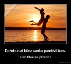 Dažniausiai būna sunku pamiršti tuos, - Kurie labiausiai įskaudino