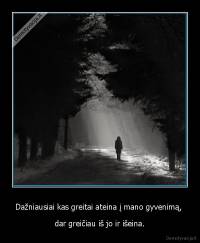 Dažniausiai kas greitai ateina į mano gyvenimą,  - dar greičiau iš jo ir išeina.