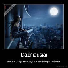 Dažniausiai - labiausiai branginame tuos, kurie mus brangina mažiausiai.