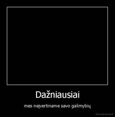 Dažniausiai - mes neįvertiname savo galimybių