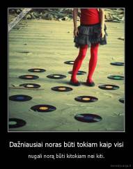 Dažniausiai noras būti tokiam kaip visi - nugali norą būti kitokiam nei kiti.