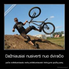 Dažniausiai nusiverti nuo dviračio - pačiu netinkamiausiu metu,netinkamiausioi vietoj,prie gražių panų