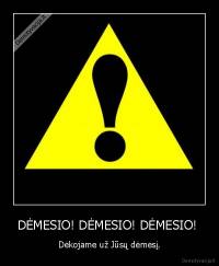 DĖMESIO! DĖMESIO! DĖMESIO!  - Dėkojame už Jūsų dėmesį.