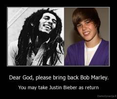 Dear God, please bring back Bob Marley. - You may take Justin Bieber as return