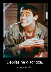 Debilas ne diagnozė,  - o gyvenimo stilius.