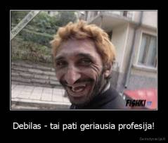 Debilas - tai pati geriausia profesija! - 