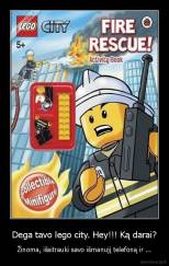 Dega tavo lego city. Hey!!! Ką darai? - Žinoma, išsitrauki savo išmanujį telefoną ir ...