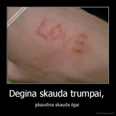 Degina skauda trumpai,  - įskaudina skauda ilgai 