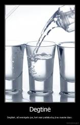 Degtinė - Degtinė, aš nemėgstu jos, bet man patinka ką ji su manim daro.