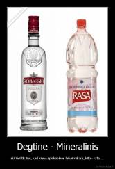 Degtine - Mineralinis - skiriasi tik tuo, kad viena apsikabines laikai vakare, kita - ryte ...