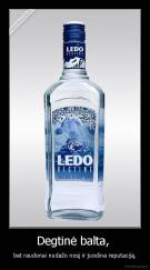 Degtinė balta,  - bet raudonai nudažo nosį ir juodina reputaciją.