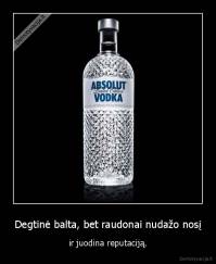 Degtinė balta, bet raudonai nudažo nosį - ir juodina reputaciją.