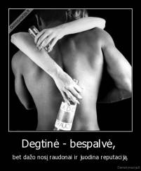 Degtinė - bespalvė,  - bet dažo nosį raudonai ir juodina reputaciją.