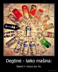 Degtinė - laiko mašina: - Išgėrei ir rytojus jau čia.