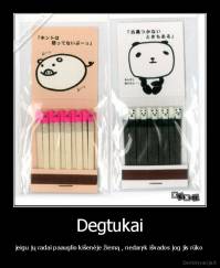 Degtukai - jeigu jų radai paauglio kišenėje žiemą , nedaryk išvados jog jis rūko