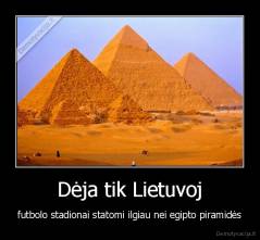 Dėja tik Lietuvoj - futbolo stadionai statomi ilgiau nei egipto piramidės