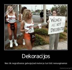Dekoracijos - Nes tik negražiosios galvoja,kad moterys turi būt nenuoginamos