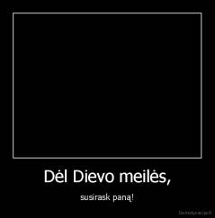 Dėl Dievo meilės, - susirask paną!