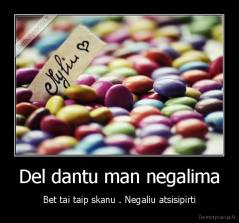 Del dantu man negalima - Bet tai taip skanu . Negaliu atsisipirti