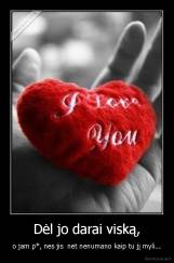 Dėl jo darai viską, - o jam p*, nes jis  net nenumano kaip tu jį myli...