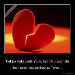 Dėl jos viską padarytum, kad tik Ji sugrįžtu - Bet ji nenori net bendraut su Tavim....