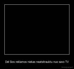 Dėl šios reklamos niekas neatsitrauktu nuo savo TV - 