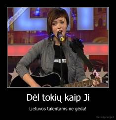 Dėl tokių kaip Ji - Lietuvos talentams ne gėda!