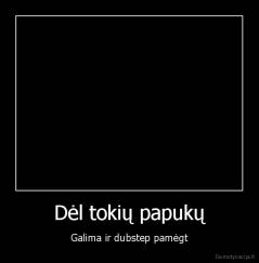 Dėl tokių papukų - Galima ir dubstep pamėgt