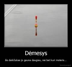 Dėmesys - šis daikčiukas jo gauna daugiau, nei bet kuri moteris...