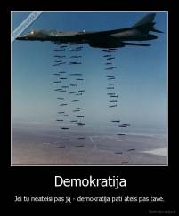 Demokratija - Jei tu neateisi pas ją - demokratija pati ateis pas tave.