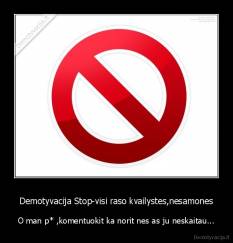 Demotyvacija Stop-visi raso kvailystes,nesamones - O man p* ,komentuokit ka norit nes as ju neskaitau...
