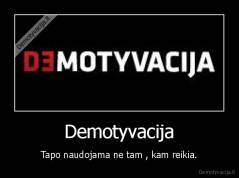 Demotyvacija - Tapo naudojama ne tam , kam reikia.