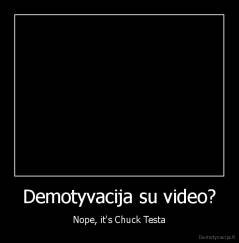 Demotyvacija su video? - Nope, it's Chuck Testa