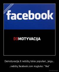 Demotyvacija.lt nebūtų tokia populiari, jeigu.. - ..nebūtų facebook.com mygtuko: ''like''