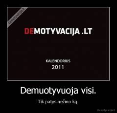 Demuotyvuoja visi. - Tik patys nežino ką.